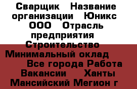 Сварщик › Название организации ­ Юникс, ООО › Отрасль предприятия ­ Строительство › Минимальный оклад ­ 55 000 - Все города Работа » Вакансии   . Ханты-Мансийский,Мегион г.